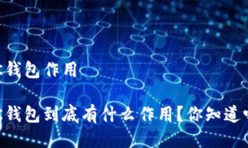 BK钱包作用

BK钱包到底有什么作用？你知道吗？