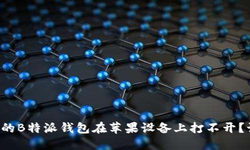 为什么我的B特派钱包在苹果设备上打不开？该怎么办？