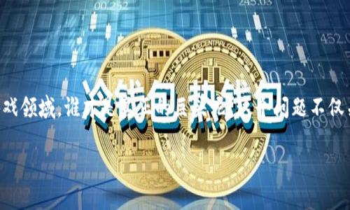 区块链游戏的崛起吸引了全球的目光，越来越多的玩家和开发者开始投身其中。那么，现如今的区块链游戏领域，谁才是真正的巨头呢？这个问题不仅关乎游戏的品质与可玩性，还涉及到区块链技术的应用和生态的建设。接下来，我们将深入探讨这一话题。

区块链游戏的巨头有哪些？