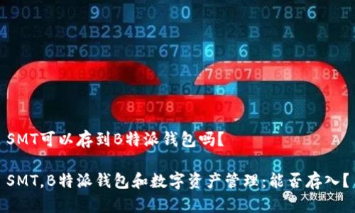 SMT可以存到B特派钱包吗？

SMT，B特派钱包和数字资产管理：能否存入？