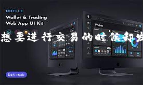 特派无法交易的问题对于很多用户来说都是比较常见的情况，尤其是在使用过程中可能会遇到一些技术上的障碍。这种情况通常会让用户感到困惑和沮丧，尤其是在想要进行交易的时候却发现无法操作。那么，导致特派无法交易的原因有哪些呢？又该如何快速有效地解决这些问题呢？在这篇文章中，我们将深入探讨这个话题，帮助你找到合适的解决方案。

如何解决特派无法交易的问题？