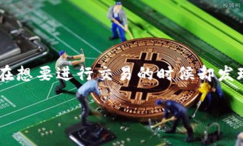 特派无法交易的问题对于很多用户来说都是比较常见的情况，尤其是在使用过程中可能会遇到一些技术上的障碍。这种情况通常会让用户感到困惑和沮丧，尤其是在想要进行交易的时候却发现无法操作。那么，导致特派无法交易的原因有哪些呢？又该如何快速有效地解决这些问题呢？在这篇文章中，我们将深入探讨这个话题，帮助你找到合适的解决方案。

如何解决特派无法交易的问题？