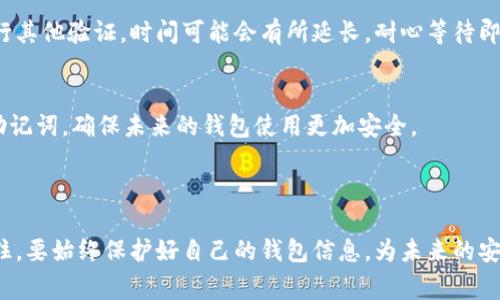 特派钱包找回方法是许多用户都关注的话题，尤其是在钱包丢失、密码遗忘或者其他突发情况下。为此，以下将详细介绍如何找回特派钱包，包括步骤、注意事项以及一些常见问题。

特派钱包找回步骤

1. 检查备份信息
在第一时间找回你的特派钱包，最有效的方法便是查看你是否有备份。特派钱包通常会在创建时提供一组关键词或助记词供用户备份。如果你在创建钱包时保存了这些信息，请首先找到这些关键词或者助记词。它们能帮助你快速找回钱包的访问权限。

2. 打开特派钱包应用
接下来，请打开你的特派钱包应用。在登录界面，寻找“恢复钱包”或类似的选项。点击进入后，可以根据系统提示输入你刚才找到的关键词或助记词。请务必确保输入准确无误，因为任何错误都可能导致找回失败。

3. 通过邮箱或手机号找回
如果你的钱包绑定了邮箱或手机号码，有些平台可以通过这些方式进行找回。例如，有些特派钱包可能会向你注册时用的邮箱发送一封重设密码的邮件，或者向你的手机发送验证码。按照系统提示完成验证后，你就可以重设密码，从而访问你的钱包。

4. 联系客服支持
如果以上步骤都无法帮助你找回钱包，建议你直接联系客服。特派钱包通常有专业的客服团队，可以在用户遇到问题时提供帮助。在联系客服时，请准备好相关信息，包括你钱包的关联邮箱、手机号及其他可能帮助验证身份的数据。这将有助于客服更有效地为你处理问题。

5. 定期更新信息
一旦找回钱包，不妨花时间检查和更新你的安全信息。这包括更改密码、更新邮箱及手机号码，以确保在你再次需要找回钱包时能够顺利进行。这些预防措施能为你提供更好的安心保障。

注意事项

在你尝试找回特派钱包的过程中，这里有几个注意事项需要牢记：

1. 切勿分享助记词
在找回过程中，切记不要与任何人分享你的助记词。这是钱包安全的关键，一旦泄露，有可能导致你资产的损失。

2. 使用官方渠道
无论是恢复钱包还是联系客服，务必使用特派钱包的官方网站或官方应用程序。不要轻信任何第三方链接或应用，这可能对你的资产安全造成威胁。

3. 保留好备份
恢复钱包后，建议你再次备份好相关信息。选择一个安全的地点进行存储，确保未来不会再出现找回困难。

4. 尝试多种方式
如果一个方法没有成功，继续尝试其他找回方式，切忌气馁。耐心和细心是成功找回钱包的关键。

常见问题

在找回特派钱包的过程中，用户常常会碰到一些问题。以下是一些解决方案：

1. 忘记助记词怎么办？
如果你忘记了助记词，找回钱包的难度会增加。由于助记词是钱包的安全保障，种种情况下，你可能无法找回钱包。因此，在创建钱包时必须确保保管好助记词。

2. 如何防止钱包被盗？
保护钱包安全的方法有很多，包括定期更新密码、启用双重验证、选择强密码以及避免在不安全的网络中访问钱包。做好这些，可以减少被盗的可能性。

3. 找回钱包需要多久？
找回特派钱包的时间通常很快，如果凭借助记词或密码进行恢复，通常几分钟即可完成。但如果需要联系客服或进行其他验证，时间可能会有所延长，耐心等待即可。

4. 找回后我应该做什么？
一旦成功找回钱包，建议立即检查余额和交易记录，确认没有异常情况。此外，要更新安全设置，如更改密码和备份助记词，确保未来的钱包使用更加安全。

总结

找回特派钱包的过程或许会让人感到困惑甚至担忧，但只要按照正确的方法和步骤进行，通常都能够成功恢复。记住，要始终保护好自己的钱包信息，为未来的安全使用做好充分准备。同时，不要忘记利用官方渠道获取支持及帮助。希望这些信息能够帮助你顺利找回特派钱包！