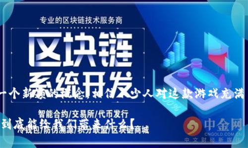 区块链价值养成游戏八宝树是一个新颖的概念，相信不少人对这款游戏充满了好奇。以下是及关键词的设定。

区块链价值养成游戏八宝树：它到底能给我们带来什么？