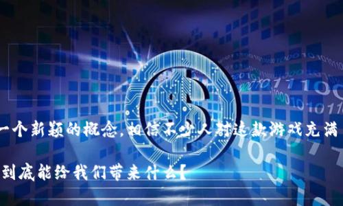 区块链价值养成游戏八宝树是一个新颖的概念，相信不少人对这款游戏充满了好奇。以下是及关键词的设定。

区块链价值养成游戏八宝树：它到底能给我们带来什么？