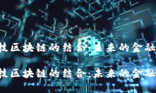 国网金融与科技区块链的结合：未来的金融新机遇在哪里？

国网金融与科技区块链的结合：未来的金融新机遇在哪里？