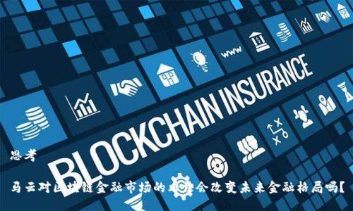 思考

马云对区块链金融市场的看法会改变未来金融格局吗？