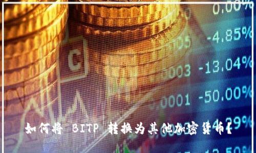 如何将 BITP 转换为其他加密货币？