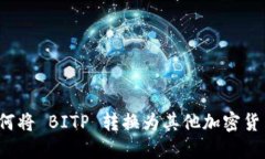 如何将 BITP 转换为其他加密货币？