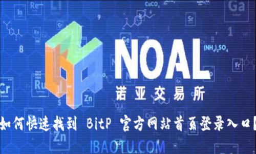 如何快速找到 BitP 官方网站首页登录入口？