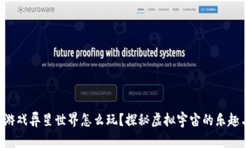 区块链游戏异星世界怎么玩？探秘虚拟宇宙的乐趣与挑战！