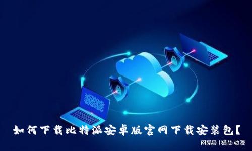 如何下载比特派安卓版官网下载安装包？