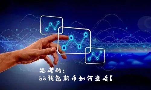 思考的:
bk钱包新币如何查看？