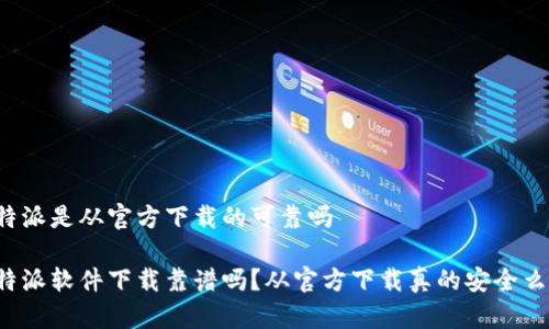 特派是从官方下载的可靠吗

特派软件下载靠谱吗？从官方下载真的安全么？