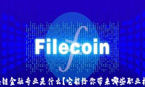
区块链金融专业是什么？它能给你带来哪些职业机遇？