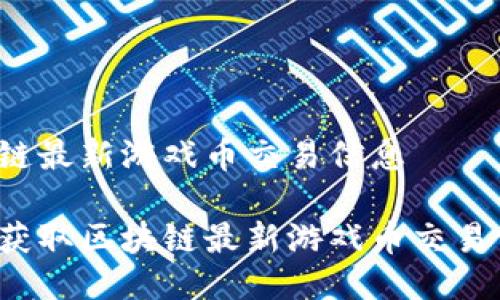 区块链最新游戏币交易信息

如何获取区块链最新游戏币交易信息？