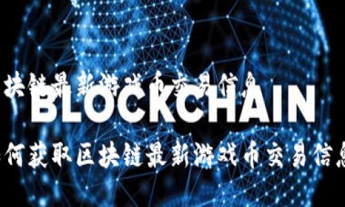 区块链最新游戏币交易信息

如何获取区块链最新游戏币交易信息？