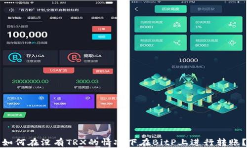 
如何在没有TRX的情况下在BitP上进行转账？