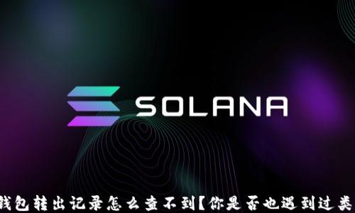 
比特派钱包转出记录怎么查不到？你是否也遇到过类似问题？