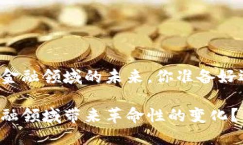 区块链技术正在改变金融领域的未来，你准备好迎接这个新时代了吗？

区块链技术如何在金融领域带来革命性的变化？