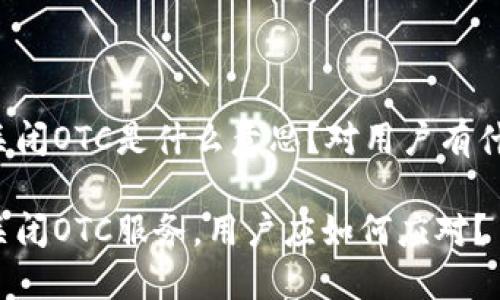 比特派关闭OTC是什么意思？对用户有什么影响？

比特派关闭OTC服务，用户应如何应对？