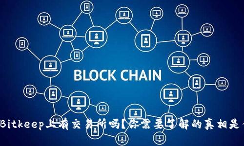 思考Bitkeep上有交易所吗？你需要了解的真相是什么？