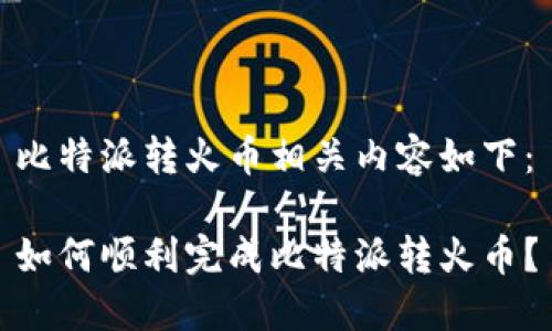 比特派转火币相关内容如下：

如何顺利完成比特派转火币？