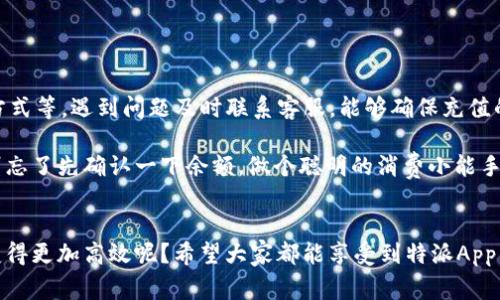 特派App是一款越来越多用户青睐的移动应用，用于各种便捷服务，比如打车、点外卖等。在使用过程中，很多用户都会遇到一个问题，那就是如何在该App中冲钱。接下来，我们就来聊聊如何在特派App中充钱这个话题，顺便把一些常见的问题和解决方案也一并介绍给大家。

1. 为什么需要给特派App充钱？

在现代生活中，越来越多的人选择用手机应用处理日常事务，比如购物、叫车、订餐等。在这些过程中，支付是必不可少的一环。而特派App则提供了一个方便的支付平台。用户每天都可能需要用到钱包里的余额来支付各种服务费用。

充钱的理由简而言之，就是为了提高使用的便捷性。你能随时随地地支付，而不必在每一次消费前都考虑如何付款，这样让生活变得更加高效。而且，有时特派App会推出一些充值优惠活动，用户积极参与的话，不仅能提高便利性，还能享受到一定的经济实惠。

2. 特派App充钱的步骤

其实，给特派App充钱并不是一件复杂的事情，下面我们为大家详细介绍一下具体的操作流程。

h42.1 打开特派App/h4
首先打开你的特派App，如果你还没有下载，可以在应用商店中搜索并安装。打开后，确保你已登录自己的账户。

h42.2 找到钱包或充值入口/h4
在主界面上，通常会有一个“我的”或者“钱包”的选项，点击进入。在这里，你应该能够看到“充值”或者“充值钱包”的选项。如果没有找到，可以尝试在菜单栏中翻找，或者使用搜索功能。

h42.3 选择充值金额/h4
在进入充值页面后，你需要选择想要充值的金额。特派App通常会提供几个固定金额供你选择，你也可以选择“自定义金额”来输入你想充值的数值。选择好金额后，点击“确认”按钮。

h42.4 选择支付方式/h4
接下来，你会被要求选择支付方式，特派App通常支持多种支付方式，包括微信支付、支付宝以及银行卡等。根据自己的习惯选择一个即可。

h42.5 确认支付/h4
选择好支付方式后，系统会跳转到相应的支付界面。按照指示输入支付密码或进行指纹/面部识别，确认支付后，你就完成了充值。

h42.6 验证充值成功/h4
支付完成后，特派App会给你发送充值成功的通知，你也可以在钱包界面查看余额是否已更新。这样，你就能尽情享受特派App带来的各种服务了。

3. 充钱遇到的问题及解决方案

在充钱的过程中，有些用户可能会遇到各种问题，下面我们列出了一些常见的情况，并给出了相应的解决方案。

h43.1 充值失败/h4
有时候，充钱可能因为网络问题或支付接口故障而失败。如果充值未成功，首先可以检查一下自己的网络状态。若网络正常，可以尝试重新启动App后，再进行充值。如果依然失败，建议联系特派App的客服，反馈问题。

h43.2 余额未到账/h4
如果你确信自己已经成功完成支付，但余额却没有更新，先不要着急。通常情况下，系统会需要一些时间来处理。这种情况下，可以等待一会儿，若还没到账，最好保存好支付凭证，联系特派App客服询问。

h43.3 选择的支付方式出了问题/h4
在选择支付方式时，有些用户可能会遇到类似银行卡过期或余额不足的问题。在这种情况下，建议先检查自己选择的支付方式是否可用。如果不能使用，再换成其他支付方式进行充值。

4. 充值后的消费体验提升

完成了充钱，接下来就是使用特派App的环节了。拥有较高的余额，不仅让你在使用特派App时更加方便，还能减少频繁进行支付的麻烦，提升整体用户体验。无论是点外卖、叫车或是购买电影票，能够快速完成交易，带来更多的安心与愉悦。 

而且，特派App常常也会推出一些专属的优惠活动，例如满减、折扣等，使用余额支付还可以享受更多的福利。

5. 总结与建议

总体来说，给特派App充钱的过程相对简单，只需几个步骤，便可以顺利完成。在充钱操作时，检查网络连接、支付方式等，遇到问题及时联系客服，能够确保充值的顺利进行。

希望本文能够帮助大家更好地理解特派App充钱的过程，同时提升大家在应用中的消费体验。下次需要使用时，别忘了先确认一下余额，做个聪明的消费小能手。

特派App, 充值, 支付, 余额, 用户体验/guanjianci
特派App充钱不仅方便快捷，而且能够让你的生活更加轻松。而在这个充满竞争的时代，谁不希望在使用过程中变得更加高效呢？希望大家都能享受到特派App带来的便利！