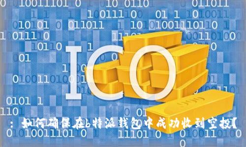 : 如何确保在b特派钱包中成功收到空投？