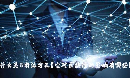 什么是B特派分叉？它对区块链的影响有哪些？