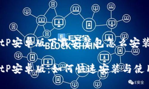 BitP安卓版下载安装包怎么安装

BitP安卓版：如何快速安装与使用？