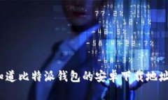 你知道比特派钱包的安卓下载地址吗？