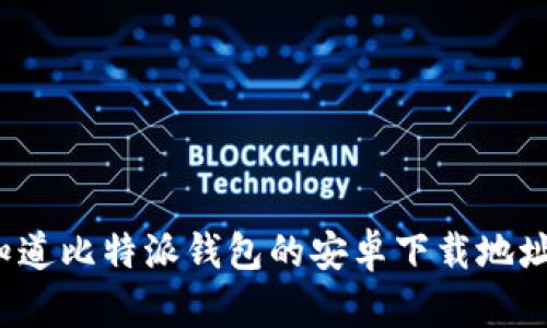 你知道比特派钱包的安卓下载地址吗？