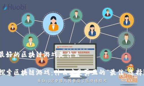 最好的区块链游戏是什么 

探索区块链游戏：什么才是真正的“最佳”选择？