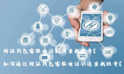 特派钱包客服电话如何查找账号？

如何通过特派钱包客服电话快速查找账号？