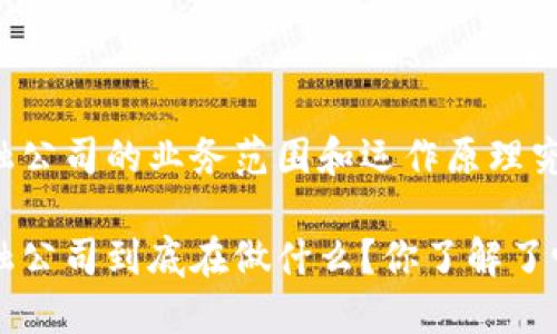 区块链金融公司的业务范围和运作原理究竟是什么？

区块链金融公司到底在做什么？你了解了吗？