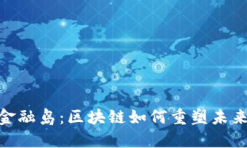 :南沙国际金融岛：区块链如何重塑未来金融格局？