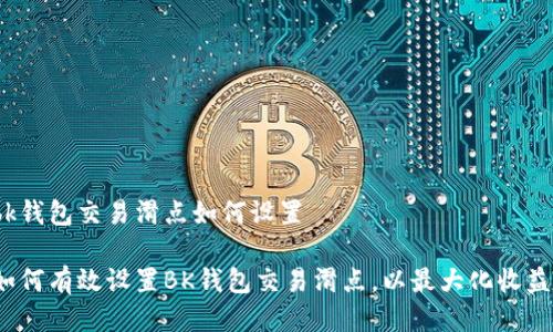 bk钱包交易滑点如何设置

如何有效设置BK钱包交易滑点，以最大化收益？