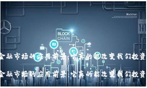 区块链在金融市场的应用前景：它真的能改变我们投资的方式吗？

区块链在金融市场的应用前景：它真的能改变我们投资的方式吗？