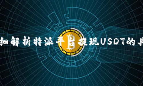 特派如何提现USDT这一问题在加密货币领域中越来越受到关注。本文将详细解析特派平台提现USDT的具体操作流程，帮助用户顺利完成提现。以下是相关的、关键词及详细的内容。

特派平台上如何快速提现USDT？你知道这些关键步骤吗？