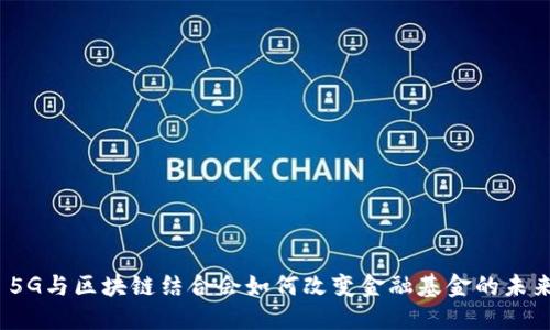 : 5G与区块链结合会如何改变金融基金的未来？