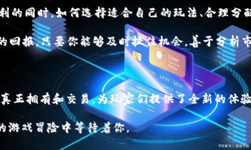   区块链游戏如何助你赚取财富？探索《传奇4》的盈利机会 / 

 guanjianci 区块链, 游戏赚钱, 传奇4, NFT, 数字资产 /guanjianci 

区块链与游戏的完美结合

在数字化快速发展的今天，区块链技术与游戏的结合成为了一个热门话题。是否曾经梦想过在玩游戏时不仅能享受游戏的乐趣，还能带来真实的经济回报？也许在你的脑海中，这听起来有些难以置信，但《传奇4》这样的区块链游戏正在让这一梦想变为现实。

区块链技术，简单来说，就是一种去中心化的账本技术。它不仅能够确保游戏资产的安全性和透明度，还能让玩家拥有真正属于自己的数字资产。游戏中的物品、角色、技能，甚至是游戏中的土地，都可以通过区块链技术，与NFT（非同质化代币）相结合，实现真实的交易与盈利。

《传奇4》：区块链游戏的先锋

《传奇4》是一款结合了传统游戏元素和现代区块链技术的角色扮演游戏。在这个游戏中，玩家不仅可以体验到高质量的游戏画面和丰富的剧情，还可以通过游戏进行资产的增值。作为区块链游戏的先锋，这款游戏开创了很多新的玩法，让玩家们在享受乐趣的同时，能够赚取真实的收入。

你或许会问，为什么《传奇4》在众多区块链游戏中脱颖而出？首先，它拥有独特的玩法。玩家可以通过完成任务，打败敌人或参与竞赛获得丰厚的奖励。而这些奖励，除了传统的游戏金币外，还包括了可交易的NFT，极大地增加了游戏的吸引力。

游戏中的财富：如何收益？

那么，作为一个玩家，如何在《传奇4》中实现赚钱的目标呢？下面我们就来深入探讨一下几种主要的赚钱方式。

h41. NFT交易/h4

在《传奇4》中，许多游戏物品均以NFT的形式存在。这意味着，玩家不仅可以在游戏中使用这些物品，还可以在外部进行交易。比如，你可能获得了一把稀有的武器，它的价值在游戏内可能是1000个金币，但在市场上可能售价不菲。通过参与这些交易，你完全有机会将你的虚拟资产变为现实收益。

h42. 参与比赛和活动/h4

区块链游戏往往会定期举行各种比赛和活动。在《传奇4》中，参与这些活动不仅能获得游戏内奖励，有时甚至能获得特殊的NFT或游戏币。这些比赛一般有比较高的参与度，所以在竞争中脱颖而出，获得奖励的机会依然是相当可观的。

h43. 职业发展与技能提升/h4

在《传奇4》中，玩家可以通过不断的游戏来提升自己的技能水平。当你的角色渐渐加强，拥有了更高的战斗力，你在市场中的价值也会随之提升。升级后的角色或者增强后的装备，不仅能帮助你在游戏中更轻松地获得胜利，还能在出售时获得更高的价格。

区块链游戏的未来：风险与机遇

当然，区块链游戏的盈利模式并不是没有风险。价格波动、市场变化、游戏运作问题，都是玩家需要认真考虑的因素。在追逐盈利的同时，如何选择适合自己的玩法、合理分配时间和经济投入，是每一个玩家都需要思考的问题。

但不可否认的是，区块链游戏的兴起为我们打开了新的财富大门。正如很多领域一样，早期参与者往往能够享受到更为丰厚的回报。只要你能够及时抓住机会，善于分析市场和自身游戏技能的提升，就有可能在这一新兴的市场中占据一席之地。

总结：玩游戏，赚财富的新时代

总体来看，《传奇4》作为一款革命性的区块链游戏，开启了玩家玩游戏赚取财富的新篇章。它借助区块链技术，实现了资产的真正拥有和交易，为玩家们提供了全新的体验。随着这一技术的不断发展，未来的区块链游戏将更加多样化和成熟，为玩家们带来更多的选择。

无论你是游戏的老玩家还是刚刚入门的新手，《传奇4》都有可能改变你对游戏的看法。或许下个赚钱的机会，就在你下一次的游戏冒险中等待着你。