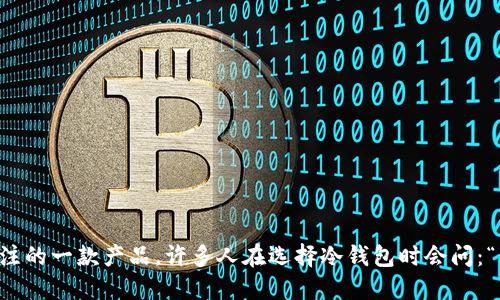 刀锋冷钱包是近年来在加密货币行业备受关注的一款产品。许多人在选择冷钱包时会问：“刀锋冷钱包具备怎样的安全性与使用便捷性？