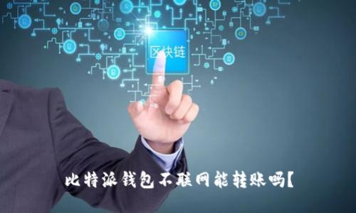 比特派钱包不联网能转账吗？