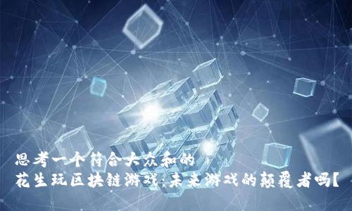 思考一个符合大众和的  
花生玩区块链游戏：未来游戏的颠覆者吗？