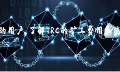 特派钱包TRC矿工费是一个在数字货币交易中经常