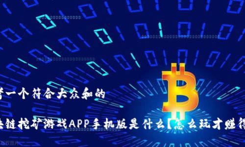 思考一个符合大众和的

区块链挖矿游戏APP手机版是什么？怎么玩才赚得多？