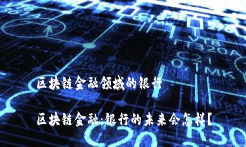 区块链金融领域的银行

区块链金融：银行的未来会怎样？