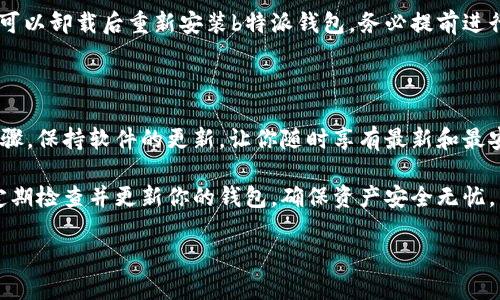 更新b特派钱包是每个用户都需要关注的重要事项，尤其是当你想确保自己资产的安全性和操作的流畅性时。为了帮助大家更好地理解更新过程，本文将以问答的形式展开，逐步解答 “如何更新b特派钱包” 这个问题。

更新b特派钱包的必要性

为什么需要定期更新钱包？
数码钱包和金融应用需要不断更新，这是因为科技在进步，黑客的手段也日新月异。每次更新通常会带来更好的安全补丁，修复已知的漏洞，提升钱包整体的功能性和用户体验。

如何判断我需要更新b特派钱包？
如果你在使用过程中遇到频繁的bug，或者收到应用内的提示信息要求更新；又或者你听说过关于钱包的新版本发布，都说明是时候更新你的钱包了。定期检查应用商店是否有可用的更新也是个不错的习惯。

更新钱包的步骤

步骤一：备份你的钱包
在进行任何更新之前，首先要确保你的资产安全。这意味着要对你当前钱包的数据进行备份，包括钱包地址和私钥。如果遇到意外情况，你可以方便地恢复钱包。

步骤二：检查更新信息
打开你的b特派钱包应用，进入设置或关于页面，查看是否有更新可用。大多数情况下，应用会主动提示你更新，但最好还是手动核实一下。此外，访问官方网站或社交媒体平台，确认最新的更新发布信息。

步骤三：下载更新
若确认有可用的更新，你可以在应用商店（比如App Store或Google Play）找到b特派钱包，点击“更新”即可。确保在稳定的WiFi环境下进行，以避免下载中途出现问题。

步骤四：安装更新
一旦下载完成，应用会自动进行更新，可能会需几分钟的时间。更新完成后，打开应用，系统可能会要求你重新登录，确保你的账户安全性。

步骤五：核实更新效果
更新完成后，进行一次简单的测试，确保钱包的功能正常。可以尝试接收或发送少量币种，查看交易是否顺畅。

更新后常见问题

更新后丢失资产怎么办？
如果你在更新后发现资产丢失，首先不要惊慌。按照之前备份的步骤，通过私钥或助记词进行恢复。在任何情况下，保持冷静并查阅相关的论坛或官方支持，可能会帮助你找到解决方案。

更新弹出错误提示怎么办？
如果在更新过程中遇到错误提示，首先再检查一次网络连接或清理应用缓存。必要时，可以卸载后重新安装b特派钱包。务必提前进行备份，这样可以确保你的资产不受损失。

总结

从整体来看，更新b特派钱包不是一个复杂的过程，但却是保障自己资产安全的基本步骤。保持软件的更新，让你随时享有最新和最安全的功能，同时减少潜在的风险。

至此，关于如何更新b特派钱包的内容我们就讨论到这里了。希望对你有所帮助，记得定期检查并更新你的钱包，确保资产安全无忧。

怎样更新b特派钱包？