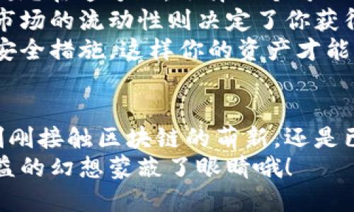 区块链搬砖游戏推荐

关键词：区块链游戏, 搬砖游戏, blockchain, 游戏推荐, 加密货币

什么是区块链搬砖游戏？
区块链搬砖游戏其实就是一种结合了区块链技术与游戏的全新形式，玩家在这个虚拟世界里可以通过游戏中的操作赚取加密货币。这类游戏，通常都采用了一种比较简单的玩法，方便大众用户上手，而赚钱的模式则是通过“搬砖”的方式来获得收益。
我们常说“搬砖”，其实是指在游戏中通过不断的重复简单的操作来获取利益。虽然听起来有点单调，但也正因如此，游戏的入门门槛才会相对较低，许多小白玩家也能迅速上手。

为什么区块链搬砖游戏如此受到青睐？
首先，区块链技术 的介入让游戏更加透明。通过去中心化的方式，玩家的数据不再由单一公司掌控，给了用户更多的权利和选择。而且，区块链游戏中的资产是可交易的，也就是玩家在游戏里获得的道具和货币都能在区块链上确认和交易，增加了游戏的乐趣和实际价值。
其次，这类游戏通常能为玩家提供相对稳定的收益。虽然不可能保证每个人都能成为富翁，但在搬砖过程中，玩家只要持续参与，就有机会获得一些盈利。这种模式吸引了许多希望通过游戏获得额外收入的人，虽然收益波动仍然存在，但总有一种参与的成就感。

推荐几款热门的区块链搬砖游戏
如果你也对区块链搬砖游戏产生了兴趣，那么接下来就跟着我一起来看看哪些游戏值得一试吧！

h41. Axie Infinity/h4
如果提到区块链游戏，就不得不提到Axie Infinity。这款游戏在行业中引起了巨大的轰动，以“战斗”“收集”和“繁殖”为主题，玩家可以购买、训练和与其他玩家的Axies对战。不仅如此，Axies本身就是以区块链形式存在的资产，实际的价值让许多玩家看到了希望。

h42. CryptoKitties/h4
CryptoKitties是一款以收集虚拟猫为主体的游戏。每个猫咪都是独一无二的，玩家通过繁殖来获得新的猫咪，并可以在市场上交易。它的趣味性和简单的玩法都吸引了大量玩家，虽然现在的热度有所下降，但经典的名号依旧值得一试。

h43. The Sandbox/h4
The Sandbox是一个虚拟世界，允许玩家自由创造、拥有和交易游戏中的资产。这个游戏允许用户通过“搬砖”的方式建造自己的帝国，从而获得收益。高自由度的设计使得玩家能够发挥创意，构建自己梦想中的世界，非常有趣。

h44. Decentraland/h4
Decentraland是一个去中心化的虚拟现实平台，玩家可以在平台上购买、开发和交易虚拟土地。在这个平台中，你可以建立自己的虚拟房屋、商店甚至艺术馆，真正做到了“建设”“创作”的结合，你的创意将会成为现实。

h45. Gods Unchained/h4
可能有些人不喜欢简单的搬砖，这时候就可以试试Gods Unchained。它是一款卡牌游戏，玩家可以通过战斗获取卡牌，然后将其在市场上交易。同样地，游戏内资产也是基于区块链的，这样玩家的卡牌或皮肤真正成为了唯一和可交易的资产。

如何选择适合自己的区块链搬砖游戏？
在选择游戏时，首先要考虑的是自身的兴趣。看看自己更喜欢什么样的玩法，是战斗类的、策略类的，还是更喜欢创造和交易？在这方面，选择一个可以让你保持兴趣的游戏至关重要。
其次，了解一下游戏的社区和市场。活跃的社区意味着游戏持续更新和玩家间的互动，这往往能让游戏体验更加丰富。而市场的流动性则决定了你获得收益的可能性，确保你所投资的时间和金钱是有回报的。
最后，关注游戏的安全性。随着区块链的兴起，安全问题也随之而来。要确保你选择的游戏有良好的声誉并采取了足够的安全措施，这样你的资产才能更好地保护。

总结
区块链搬砖游戏为许多玩家提供了一个全新的体验和机会，在游戏中获得收益的同时，也能享受到游戏的乐趣。无论是刚刚接触区块链的萌新，还是已在这个领域奋斗已久的老玩家，都会在不同的游戏中找到适合自己的乐趣。
希望以上的推荐能够帮助你找到喜欢的游戏，开启一段愉快的区块链旅程！在享受游戏的同时，记得保持冷静，不要被收益的幻想蒙蔽了眼睛哦！